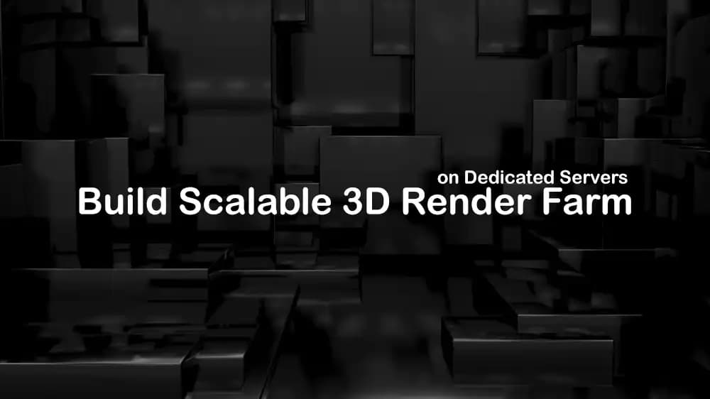 Build Scalable 3D Render Farm on Dedicated Servers