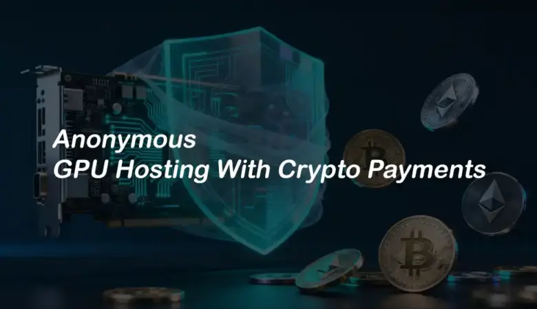 Anonymous GPU Hosting Benefits and Crypto Payment Workflows
