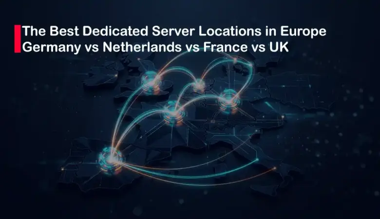 Explore Europe Dedicated Servers: Germany vs Netherlands vs France vs UK