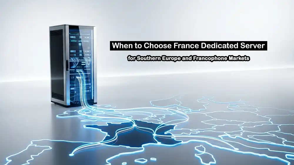 When to Choose a France Dedicated Server for Southern Europe and Francophone Markets
