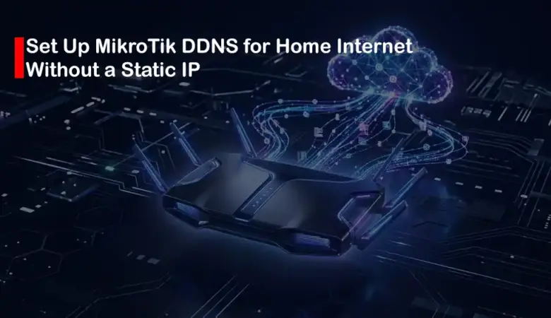 How to Set Up MikroTik DDNS for Home Internet Without a Static IP