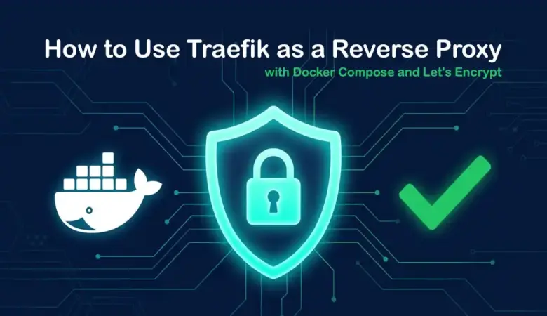 How to Set Up Traefik with Docker Compose for Self-Hosted Apps and Automatic HTTPS