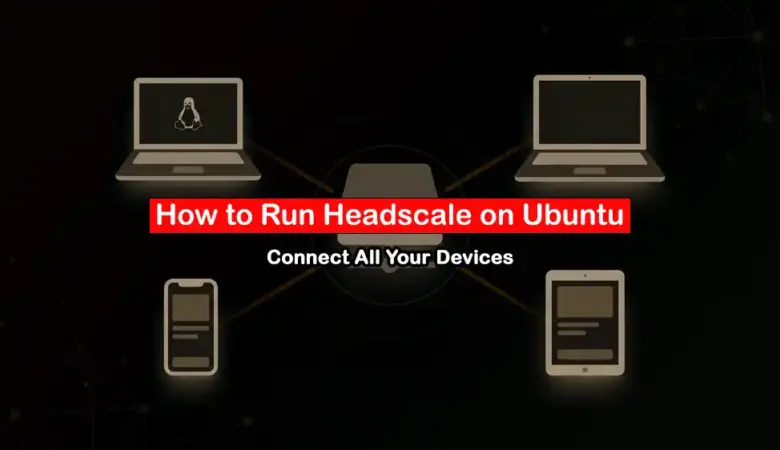 How to Self-Host Headscale on Ubuntu and Connect Linux, macOS, and Mobile Nodes