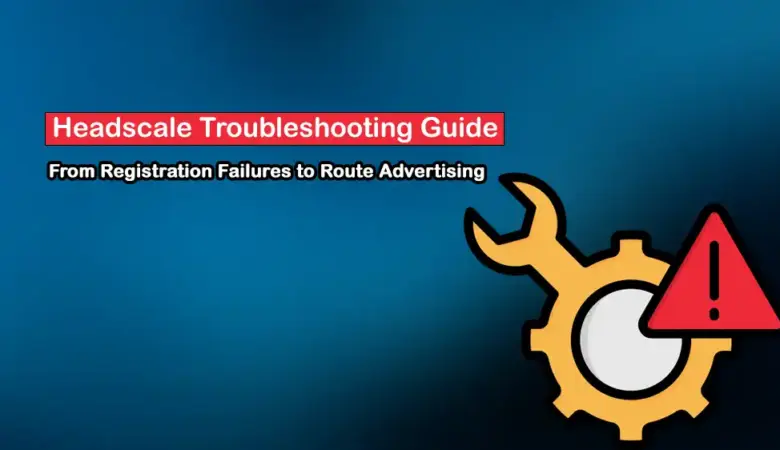 Headscale Troubleshooting Guide: Fix DERP, DNS, Route Advertising, and Node Registration Problems