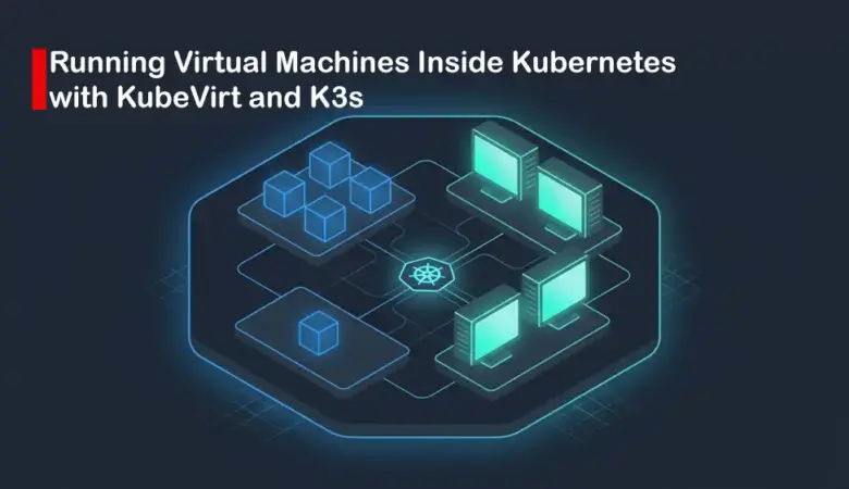 How to Run Virtual Machines on Kubernetes with KubeVirt and K3s